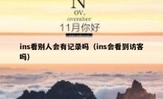 ins看别人会有记录吗（ins会看到访客吗）