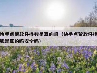 快手点赞软件挣钱是真的吗（快手点赞软件挣钱是真的吗安全吗）