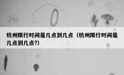 杭州限行时间是几点到几点（杭州限行时间是几点到几点?）
