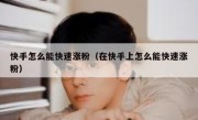 快手怎么能快速涨粉（在快手上怎么能快速涨粉）