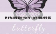 快手加观看量有什么用（快手视频观看量）