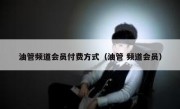 油管频道会员付费方式（油管 频道会员）