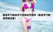 墨迹天气精准天气预报软件推荐（墨迹天气精准预报设置）