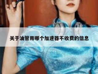 关于油管用哪个加速器不收费的信息