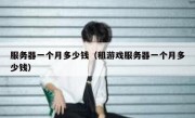 服务器一个月多少钱（租游戏服务器一个月多少钱）
