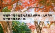 车辆限行尾号北京几点到几点解除（北京汽车限行尾号几点到几点）