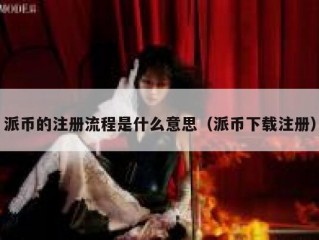 派币的注册流程是什么意思（派币下载注册）
