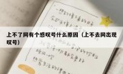 上不了网有个感叹号什么原因（上不去网出现叹号）