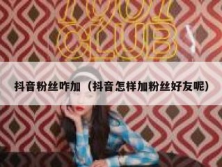 抖音粉丝咋加（抖音怎样加粉丝好友呢）