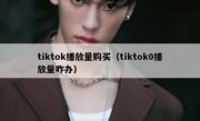 tiktok播放量购买（tiktok0播放量咋办）