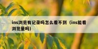ins浏览有记录吗怎么看不到（ins能看浏览量吗）