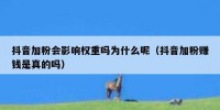 抖音加粉会影响权重吗为什么呢（抖音加粉赚钱是真的吗）