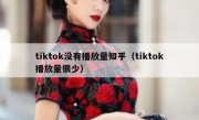 tiktok没有播放量知乎（tiktok播放量很少）