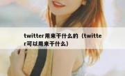 twitter用来干什么的（twitter可以用来干什么）