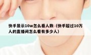快手显示10w怎么看人数（快手超过10万人的直播间怎么看有多少人）