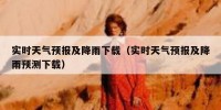 实时天气预报及降雨下载（实时天气预报及降雨预测下载）