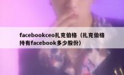 facebookceo扎克伯格（扎克伯格持有facebook多少股份）