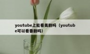 youtube上能看美剧吗（youtube可以看番剧吗）