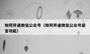 如何开通微信公众号（如何开通微信公众号留言功能）