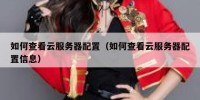 如何查看云服务器配置（如何查看云服务器配置信息）