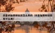 抖音的加我粉丝团怎么弄的（抖音加我粉丝团有什么用）