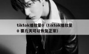 tiktok播放量0（tiktok播放量0 要几天可以恢复正常）