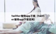 twitter推特app下载（twitter推特app下载官网）
