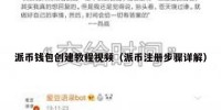 派币钱包创建教程视频（派币注册步骤详解）