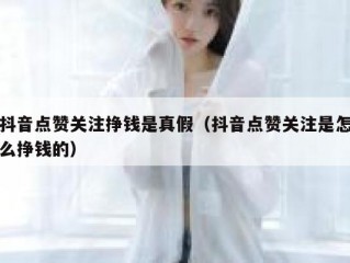 抖音点赞关注挣钱是真假（抖音点赞关注是怎么挣钱的）
