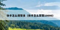 快手怎么得赞多（快手怎么获赞10000）