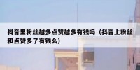 抖音里粉丝越多点赞越多有钱吗（抖音上粉丝和点赞多了有钱么）