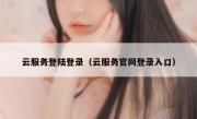 云服务登陆登录（云服务官网登录入口）