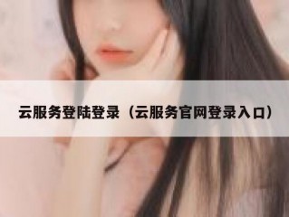 云服务登陆登录（云服务官网登录入口）