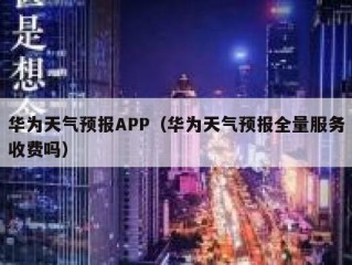 华为天气预报APP（华为天气预报全量服务收费吗）