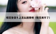 樱花登录不上怎么回事呀（樱花用不了）