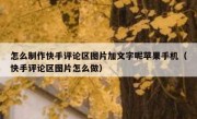 怎么制作快手评论区图片加文字呢苹果手机（快手评论区图片怎么做）