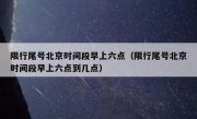 限行尾号北京时间段早上六点（限行尾号北京时间段早上六点到几点）