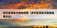 派币登录新手教程视频（派币登录新手教程视频大全）