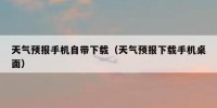天气预报手机自带下载（天气预报下载手机桌面）