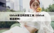 tiktok推流码获取工具（tiktok推送规则）