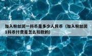 加入粉丝团一抖币是多少人民币（加入粉丝团1抖币付费是怎么扣款的）