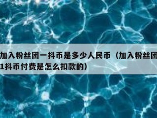加入粉丝团一抖币是多少人民币（加入粉丝团1抖币付费是怎么扣款的）
