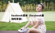 facebook费用（facebook要钱吗苹果）
