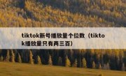 tiktok新号播放量个位数（tiktok播放量只有两三百）