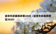 退休年龄最新政策2020（退休年龄最新规定2020）