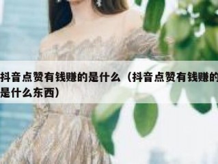 抖音点赞有钱赚的是什么（抖音点赞有钱赚的是什么东西）