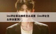ins评论显示顺序怎么设置（ins评论怎么样会置顶）