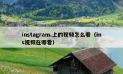 instagram.上的视频怎么看（ins视频在哪看）