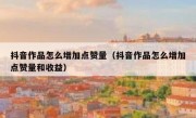 抖音作品怎么增加点赞量（抖音作品怎么增加点赞量和收益）