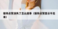 推特点赞消失了怎么回事（推特点赞显示不出来）
